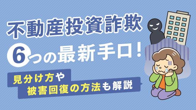 不動産投資詐欺6つの最新手口！見分け方や被害回復の方法も解説
