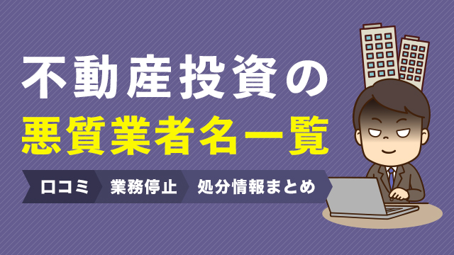 不動産投資の悪質業者名一覧｜口コミ/業務停止/処分情報まとめ