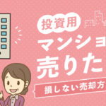 投資用マンションを売りたい！損しない売却方法とは