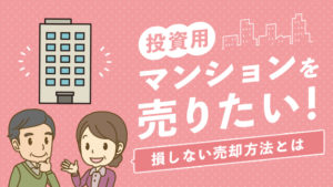 投資用マンションを売りたい！損しない売却方法とは
