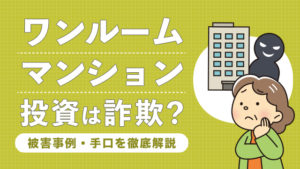 ワンルームマンション投資は詐欺？被害事例・手口を徹底解説